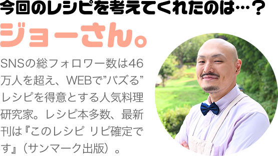 今回のレシピを考えてくれたのは…？ジョーさん。