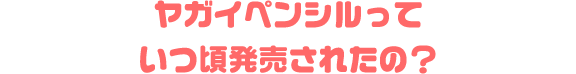 ヤガイペンシルっていつ頃発売されたの？